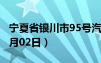 宁夏省银川市95号汽油价格查询（2024年07月02日）