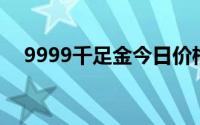 9999千足金今日价格表(2024年7月2日)
