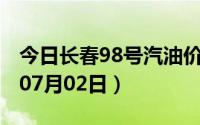 今日长春98号汽油价调整最新消息（2024年07月02日）