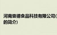 河南壹德食品科技有限公司(关于河南壹德食品科技有限公司的简介)