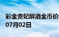 彩金贵妃醉酒金币价格今天多少一克 2024年07月02日