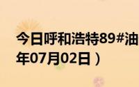 今日呼和浩特89#油价调整最新消息（2024年07月02日）