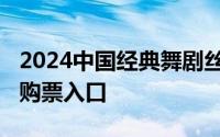 2024中国经典舞剧丝路花雨演出时间+地点+购票入口