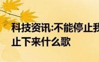 科技资讯:不能停止我对你的爱好像时间都停止下来什么歌