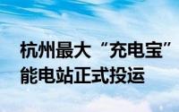 杭州最大“充电宝”上线 杭新能太湖源镇储能电站正式投运