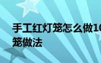 手工红灯笼怎么做100种 简单美丽的各式灯笼做法
