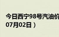 今日西宁98号汽油价调整最新消息（2024年07月02日）