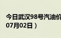 今日武汉98号汽油价调整最新消息（2024年07月02日）