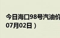 今日海口98号汽油价调整最新消息（2024年07月02日）