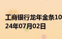 工商银行龙年金条100g价格今天多少一克 2024年07月02日