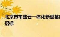 北京市车路云一体化新型基础设施建设项目建议书编制对外招标