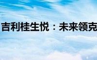 吉利桂生悦：未来领克品牌不会分拆单独上市