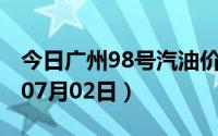 今日广州98号汽油价调整最新消息（2024年07月02日）
