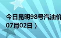 今日昆明98号汽油价调整最新消息（2024年07月02日）