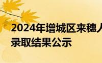 2024年增城区来穗人员随迁子女申请入学拟录取结果公示