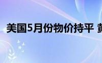 美国5月份物价持平 黄金有望突破震荡区间