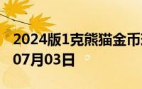 2024版1克熊猫金币现在是多少价钱 2024年07月03日