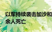 以军持续袭击加沙和约旦河西岸多地 造成10余人死亡