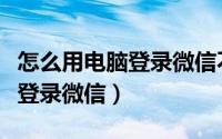怎么用电脑登录微信不需要验证（怎么用电脑登录微信）