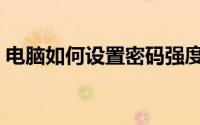 电脑如何设置密码强度（电脑如何设置密码）