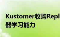 Kustomer收购Reply.ai以增强人工智能和机器学习能力