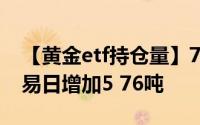 【黄金etf持仓量】7月1日黄金ETF与上一交易日增加5 76吨