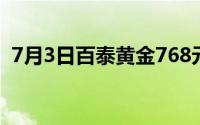 7月3日百泰黄金768元/克 铂金278 8元/克