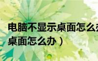 电脑不显示桌面怎么办也点不了（电脑不显示桌面怎么办）