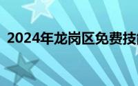 2024年龙岗区免费技能培训课程+报名条件