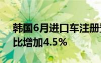 韩国6月进口车注册登记量同比减少5.4%环比增加4.5%