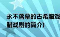 永不落幕的古希腊戏剧(关于永不落幕的古希腊戏剧的简介)
