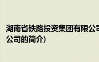 湖南省铁路投资集团有限公司(关于湖南省铁路投资集团有限公司的简介)