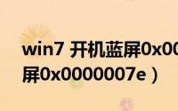 win7 开机蓝屏0x0000007e（win7开机蓝屏0x0000007e）