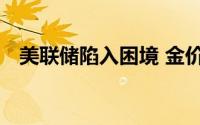 美联储陷入困境 金价处于矩形震荡区间内