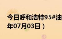 今日呼和浩特95#油价调整最新消息（2024年07月03日）