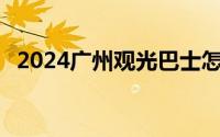 2024广州观光巴士怎么买票 内附购票入口