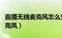 直播无线麦克风怎么安装（台式机如何安装麦克风）
