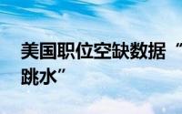 美国职位空缺数据“爆表” 金价上演“高台跳水”