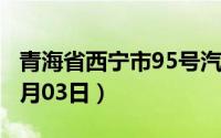 青海省西宁市95号汽油价格查询（2024年07月03日）