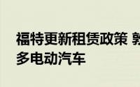 福特更新租赁政策 敦促公司管理人员购买更多电动汽车