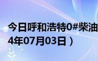 今日呼和浩特0#柴油价格调整最新消息（2024年07月03日）