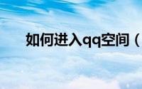 如何进入qq空间（QQ空间打开方式）