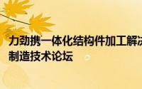 力劲携一体化结构件加工解决方案亮相2024新能源汽车先进制造技术论坛