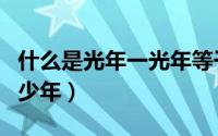 什么是光年一光年等于多少年（一光年等于多少年）