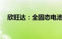 欣旺达：全固态电池成本可降至2元/Wh