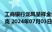 工商银行龙凤呈祥金条100克价格今天多少一克 2024年07月03日