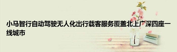 小马智行自动驾驶无人化出行载客服务覆盖北上广深四座一线城市