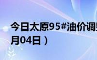 今日太原95#油价调整最新消息（2024年07月04日）