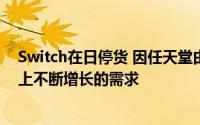 Switch在日停货 因任天堂由于引起的供应链中断而无法跟上不断增长的需求