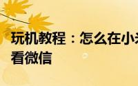 玩机教程：怎么在小米手机上设置防止别人查看微信